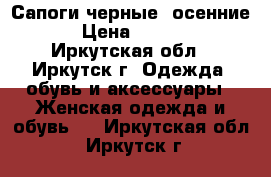 Сапоги черные  осенние  › Цена ­ 1 000 - Иркутская обл., Иркутск г. Одежда, обувь и аксессуары » Женская одежда и обувь   . Иркутская обл.,Иркутск г.